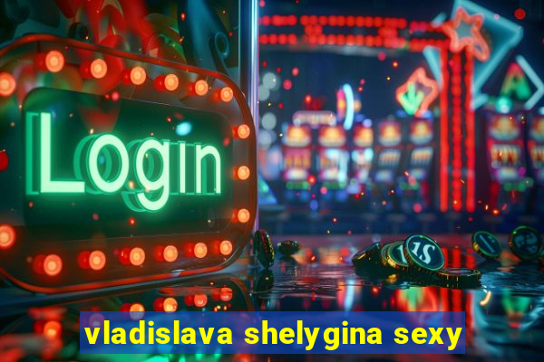 vladislava shelygina sexy